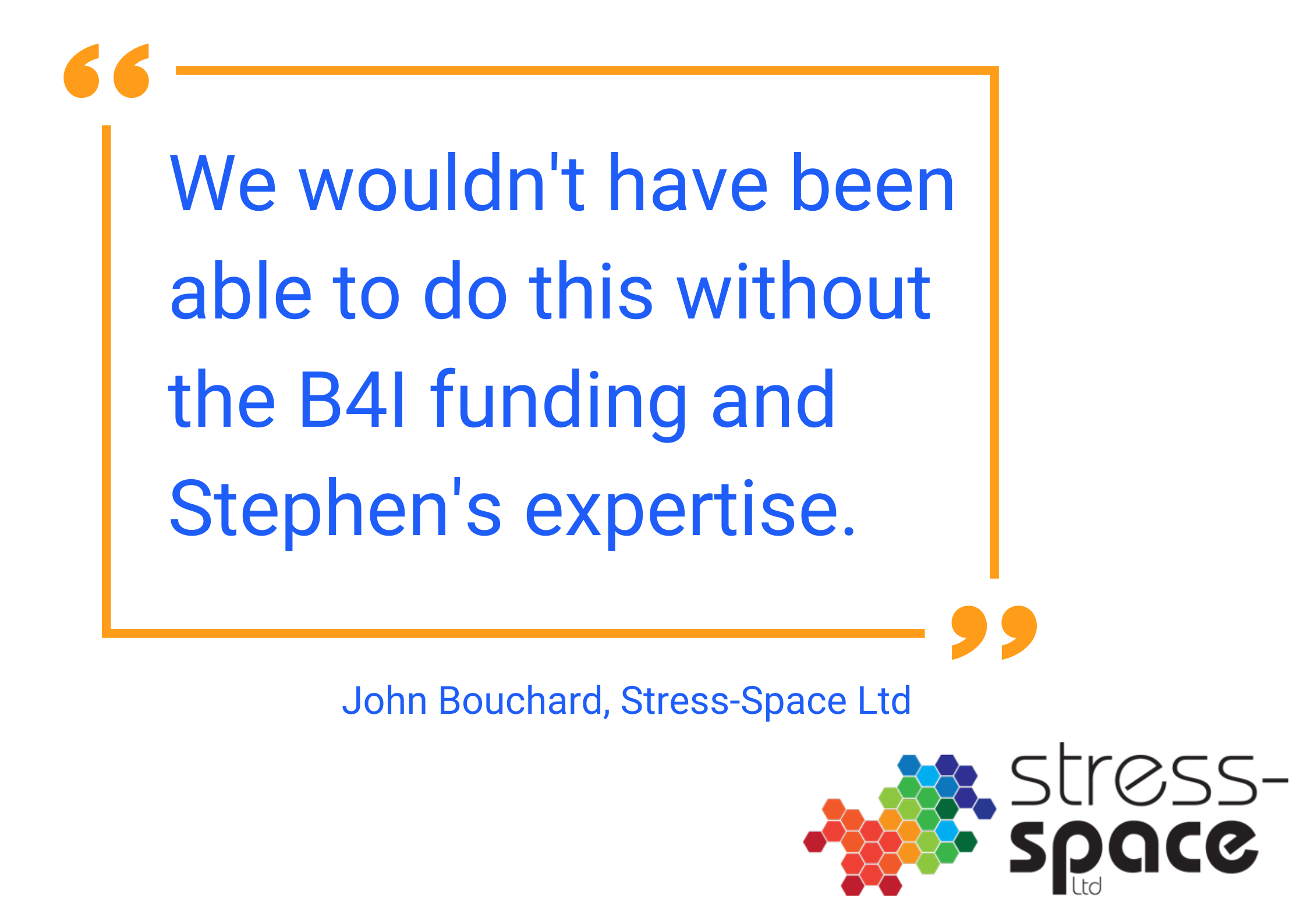 We wouldn't have been able to do this without the B4I funding and Stephen's expertise..png